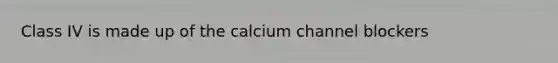 Class IV is made up of the calcium channel blockers