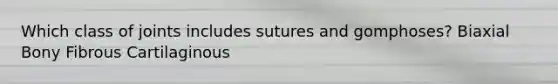 Which class of joints includes sutures and gomphoses? Biaxial Bony Fibrous Cartilaginous