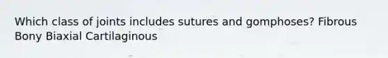 Which class of joints includes sutures and gomphoses? Fibrous Bony Biaxial Cartilaginous