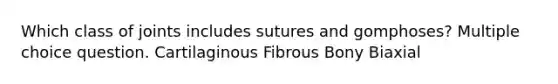 Which class of joints includes sutures and gomphoses? Multiple choice question. Cartilaginous Fibrous Bony Biaxial