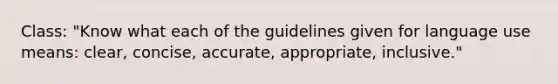 Class: "Know what each of the guidelines given for language use means: clear, concise, accurate, appropriate, inclusive."