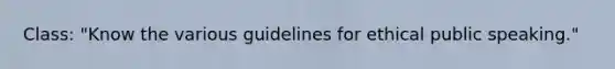 Class: "Know the various guidelines for ethical public speaking."