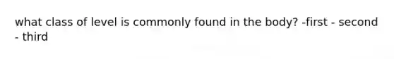 what class of level is commonly found in the body? -first - second - third