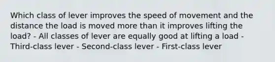 Which class of lever improves the speed of movement and the distance the load is moved more than it improves lifting the load? - All classes of lever are equally good at lifting a load - Third-class lever - Second-class lever - First-class lever