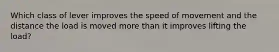 Which class of lever improves the speed of movement and the distance the load is moved more than it improves lifting the load?