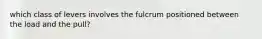 which class of levers involves the fulcrum positioned between the load and the pull?