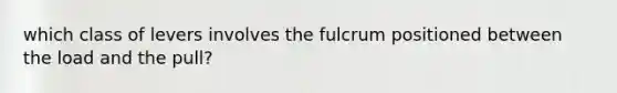 which class of levers involves the fulcrum positioned between the load and the pull?