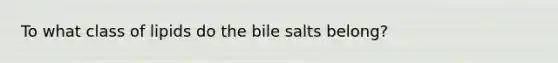 To what class of lipids do the bile salts belong?