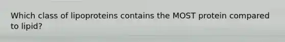 Which class of lipoproteins contains the MOST protein compared to lipid?
