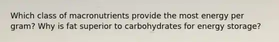 Which class of macronutrients provide the most energy per gram? Why is fat superior to carbohydrates for energy storage?