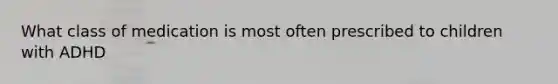 What class of medication is most often prescribed to children with ADHD