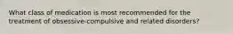 What class of medication is most recommended for the treatment of obsessive-compulsive and related disorders?