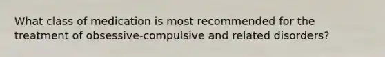 What class of medication is most recommended for the treatment of obsessive-compulsive and related disorders?