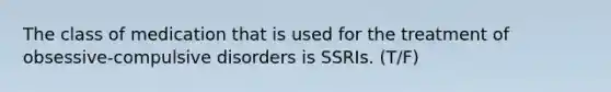 The class of medication that is used for the treatment of obsessive-compulsive disorders is SSRIs. (T/F)