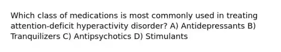 Which class of medications is most commonly used in treating attention-deficit hyperactivity disorder? A) Antidepressants B) Tranquilizers C) Antipsychotics D) Stimulants