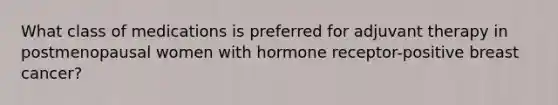 What class of medications is preferred for adjuvant therapy in postmenopausal women with hormone receptor-positive breast cancer?