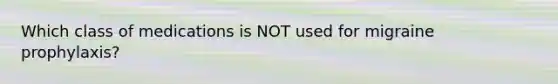 Which class of medications is NOT used for migraine prophylaxis?