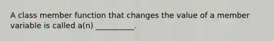 A class member function that changes the value of a member variable is called a(n) __________.