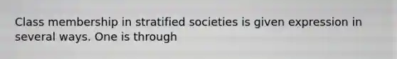 Class membership in stratified societies is given expression in several ways. One is through