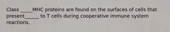 Class _____MHC proteins are found on the surfaces of cells that present______ to T cells during cooperative immune system reactions.