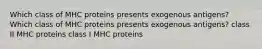 Which class of MHC proteins presents exogenous antigens? Which class of MHC proteins presents exogenous antigens? class II MHC proteins class I MHC proteins