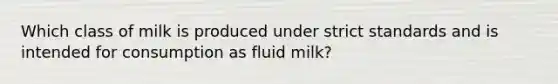 Which class of milk is produced under strict standards and is intended for consumption as fluid milk?