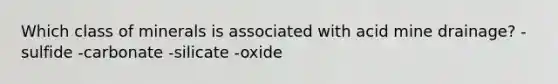 Which class of minerals is associated with acid mine drainage? -sulfide -carbonate -silicate -oxide