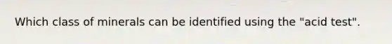 Which class of minerals can be identified using the "acid test".