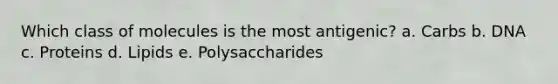 Which class of molecules is the most antigenic? a. Carbs b. DNA c. Proteins d. Lipids e. Polysaccharides