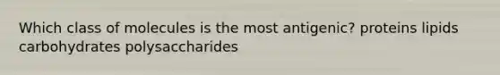 Which class of molecules is the most antigenic? proteins lipids carbohydrates polysaccharides