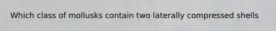 Which class of mollusks contain two laterally compressed shells