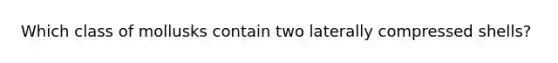 Which class of mollusks contain two laterally compressed shells?