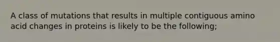 A class of mutations that results in multiple contiguous amino acid changes in proteins is likely to be the following;