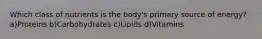 Which class of nutrients is the body's primary source of energy? a)Proteins b)Carbohydrates c)Lipids d)Vitamins
