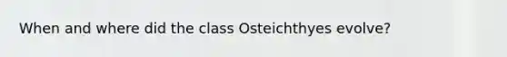 When and where did the class Osteichthyes evolve?