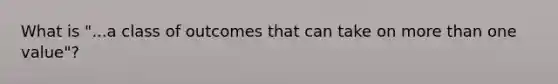 What is "...a class of outcomes that can take on more than one value"?