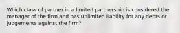 Which class of partner in a limited partnership is considered the manager of the firm and has unlimited liability for any debts or judgements against the firm?