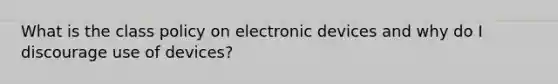 What is the class policy on electronic devices and why do I discourage use of devices?