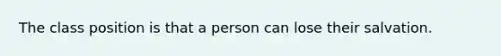 The class position is that a person can lose their salvation.