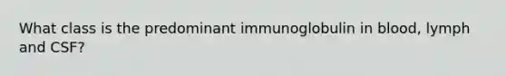 What class is the predominant immunoglobulin in blood, lymph and CSF?