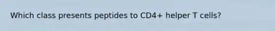 Which class presents peptides to CD4+ helper T cells?