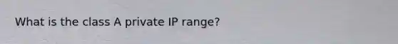 What is the class A private IP range?