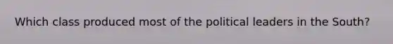 Which class produced most of the political leaders in the South?