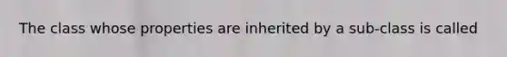 The class whose properties are inherited by a sub-class is called