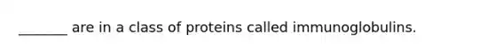 _______ are in a class of proteins called immunoglobulins.