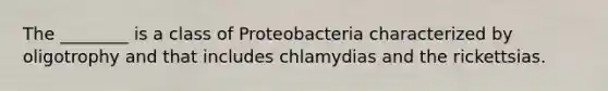 The ________ is a class of Proteobacteria characterized by oligotrophy and that includes chlamydias and the rickettsias.