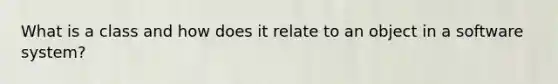 What is a class and how does it relate to an object in a software system?