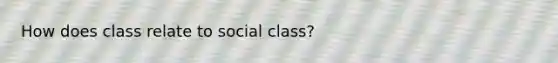 How does class relate to social class?