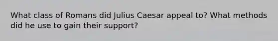 What class of Romans did Julius Caesar appeal to? What methods did he use to gain their support?