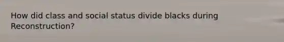 How did class and social status divide blacks during Reconstruction?